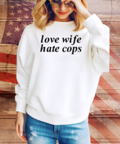 Love Wife Hate Cops Tee Shirt