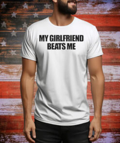 My Girlfriend Beats Me Tee Shirt