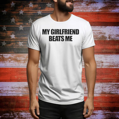My Girlfriend Beats Me Tee Shirt