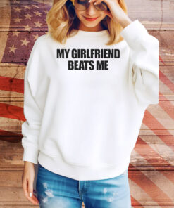 My Girlfriend Beats Me Tee Shirt