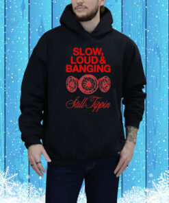 Still Tippin Slow & Loud And Banging Tee Shirt