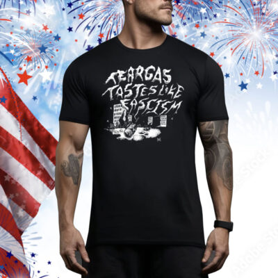 Tear Gas Tastes Like Fascism Tee Shirt