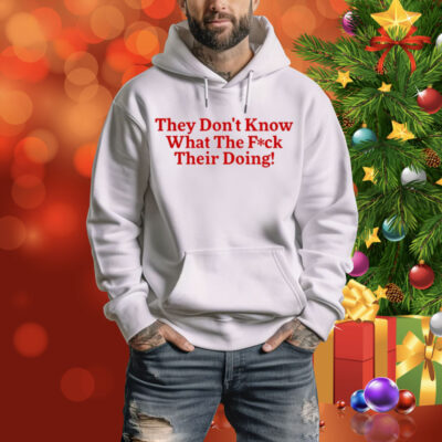 They Don't Know What The Fuck Their Doing Tee Shirt