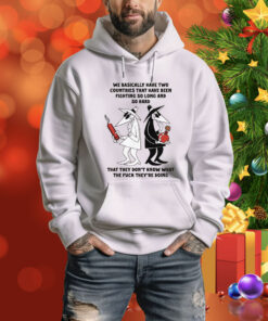 We Basically Have Two Countries That Have Been Fighting So Long And So Hard That They Don't Know What The Fuck They're Doing Tee Shirt
