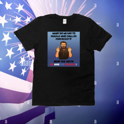 What Do We Say To People Who Call Us Far Right T-Shirt