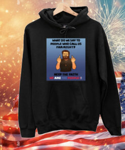 What Do We Say To People Who Call Us Far Right T-Shirt
