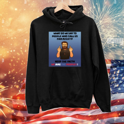 What Do We Say To People Who Call Us Far Right T-Shirt