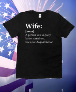 Wife Dictionary Definition A Person Vaguely Know Somehow See Also Acquaintance T-Shirt