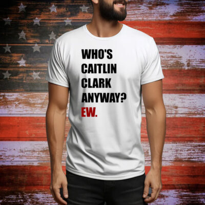 Yahoo Sports Who's Caitlin Clark Anyway Ew Tee Shirt