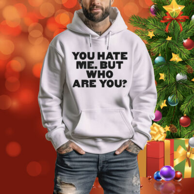 You Hate Me But Who Are You Tee Shirt
