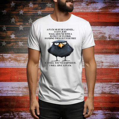 A Fuck Must Be Earned I Can’t Just Walk Around With A Bucket Of Fucks Tee Shirt