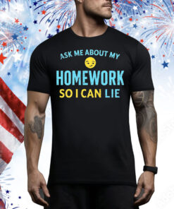 Ask me about my homework so I can lie Tee Shirt