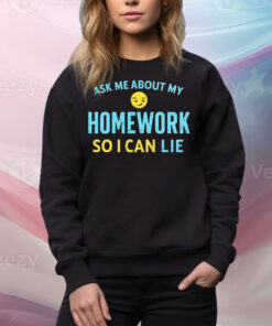 Ask me about my homework so I can lie Tee Shirt