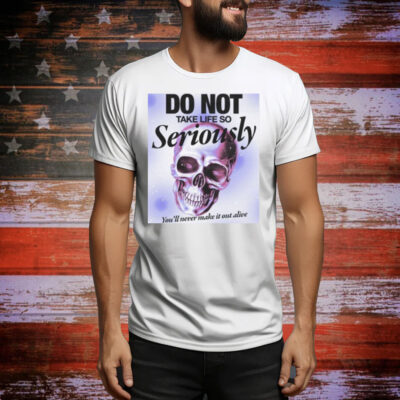 Do Not Take Life So Seriously You'll Never Make It Out Alive Tee Shirt