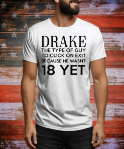 Drake the type of guy to click on exit because he wasn’t 18 yet Tee Shirt