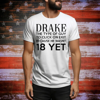 Drake the type of guy to click on exit because he wasn’t 18 yet Tee Shirt