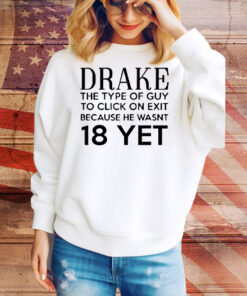 Drake the type of guy to click on exit because he wasn’t 18 yet Tee Shirt