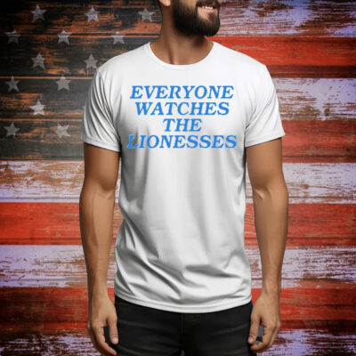 Everyone Watches The Lionesses Tee Shirt