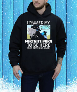 I Paused My Fortnite Porn To Be Here This Better Be Good Tee Shirt
