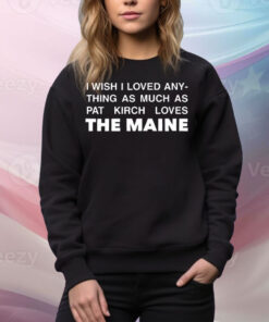 I Wish I Loved Anything As Much As Pat Kirch Loves The Maine Tee Shirt
