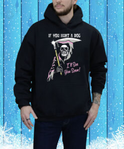 If You Hurt A Dog I’ll See You Soon Grim Reaper Tee Shirt