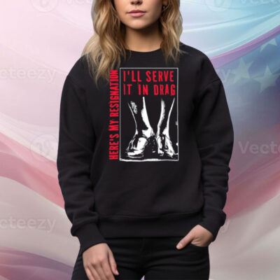 I'll Serve It In Drag Here's My Resignation Tee Shirt