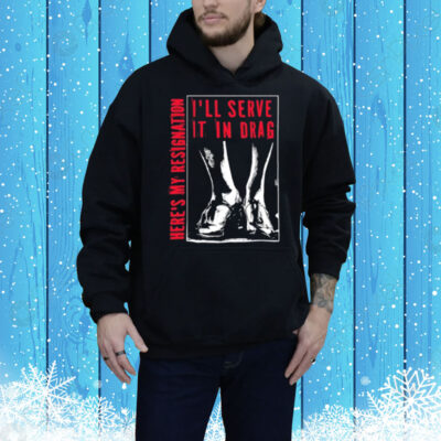 I'll Serve It In Drag Here's My Resignation Tee Shirt