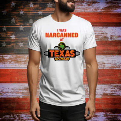 Illegal Shirts I Was Narcanned At Texas Roadhouse Tee Shirt