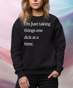 I'm Just Taking Things One Dick At A Time Tee Shirt