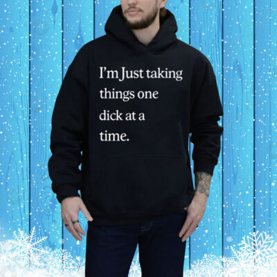 I'm Just Taking Things One Dick At A Time Tee Shirt