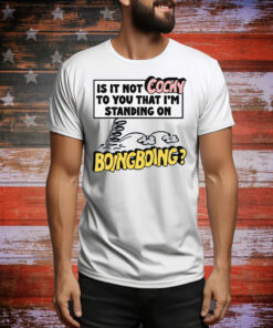 Is It Not Cocky To You That I'm Standing On Boing Boing? Tee Shirt