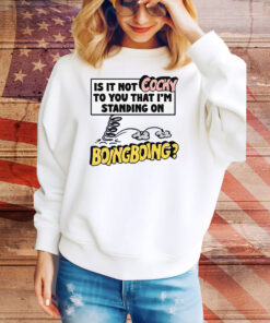 Is It Not Cocky To You That I'm Standing On Boing Boing? Tee Shirt