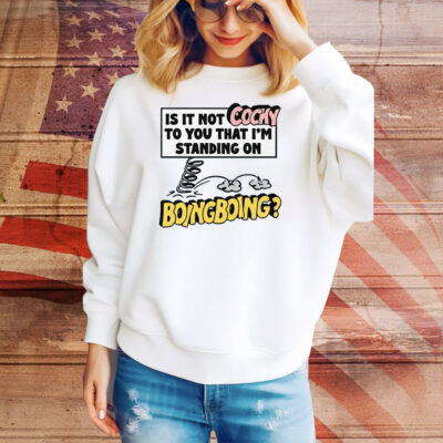 Is It Not Cocky To You That I'm Standing On Boing Boing? Tee Shirt