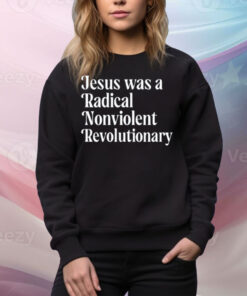 Jesus Was A Radical Nonviolent Revolutionary Tee Shirt