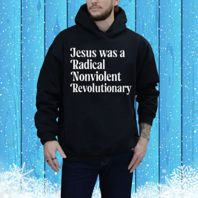 Jesus Was A Radical Nonviolent Revolutionary Tee Shirt