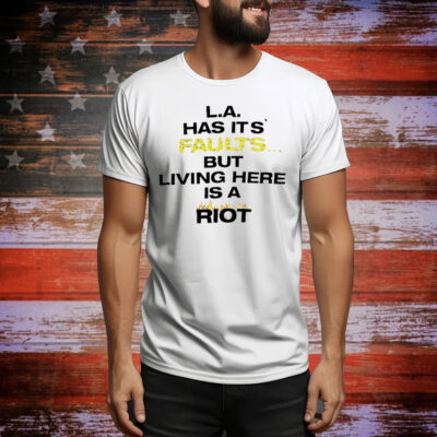LA has it’s faults but living here is a riot Tee Shirt
