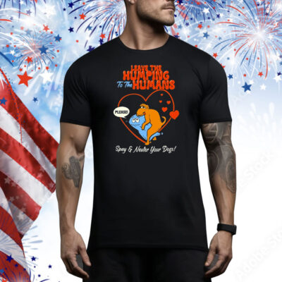 Leave The Humping To The Humans Please Spay And Neuter Your Dogs Heart Tee Shirt
