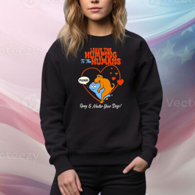 Leave The Humping To The Humans Please Spay And Neuter Your Dogs Heart Tee Shirt