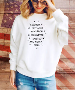 Limited A World Without Trans People Has Never Existed And Never Will Tee Shirt