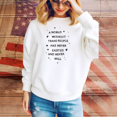 Limited A World Without Trans People Has Never Existed And Never Will Tee Shirt