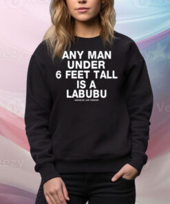 Limted Any Man Under 6 Feet Tall Is A Labubu Assholes Live Forever Tee Shirt