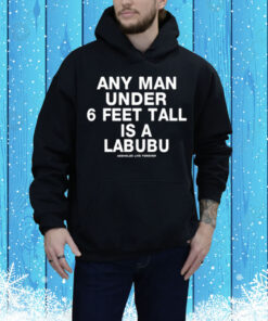 Limted Any Man Under 6 Feet Tall Is A Labubu Assholes Live Forever Tee Shirt