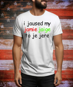 Limted I Jaused My Jamie Jaige To Je Jere Tee Shirt