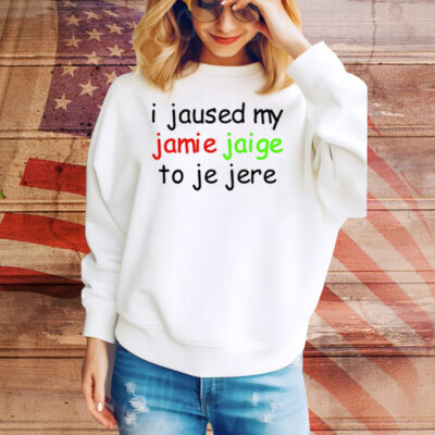 Limted I Jaused My Jamie Jaige To Je Jere Tee Shirt