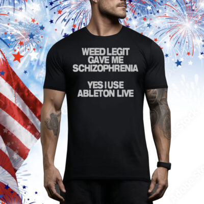 Limted Weed Legit Gave Me Schizophrenia Yes I Use Ableton Live Tee Shirt