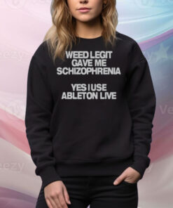 Limted Weed Legit Gave Me Schizophrenia Yes I Use Ableton Live Tee Shirt