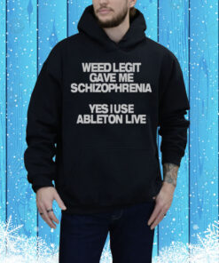 Limted Weed Legit Gave Me Schizophrenia Yes I Use Ableton Live Tee Shirt