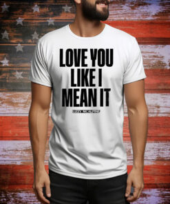 Love You Like I Mean It Tee Shirt