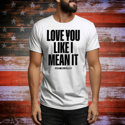 Love You Like I Mean It Tee Shirt
