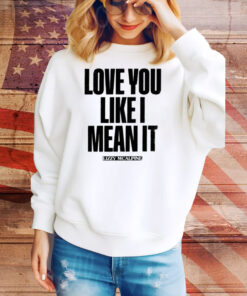 Love You Like I Mean It Tee Shirt
